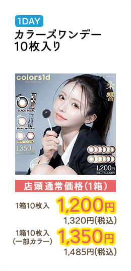 1DAY カラーズワンデー 10枚入り・10枚入り（一部カラー） 店頭通常価格（1箱）　1箱10枚入り　1,200円　1,320円（税込） / 1箱10枚入り（一部カラー）　1,350円　1,485円（税込）